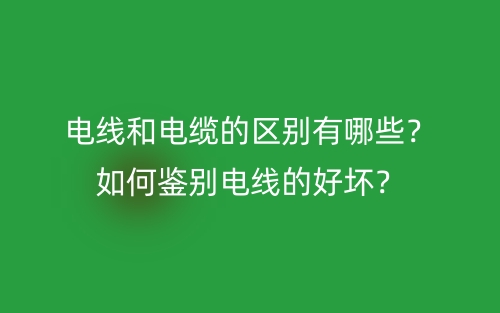 電線和電纜的區(qū)別有哪些？如何鑒別電線的好壞？(圖1)
