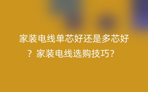 家裝電線單芯好還是多芯好？家裝電線選購技巧？(圖1)