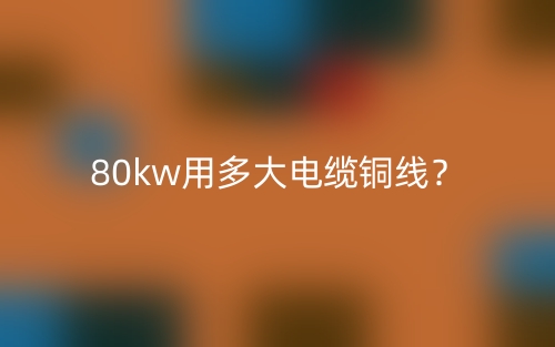 80kw用多大電纜銅線？(圖1)