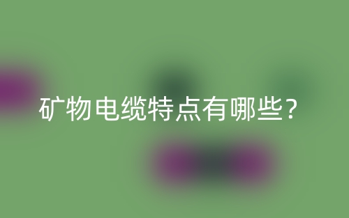 礦物電纜特點(diǎn)有哪些？(圖1)