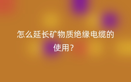 怎么延長礦物質(zhì)絕緣電纜的使用？(圖1)