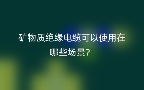 礦物質絕緣電纜可以使用在哪些場景？(圖1)