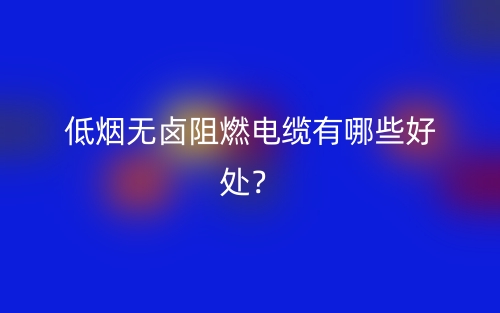 低煙無鹵阻燃電纜有哪些好處？(圖1)