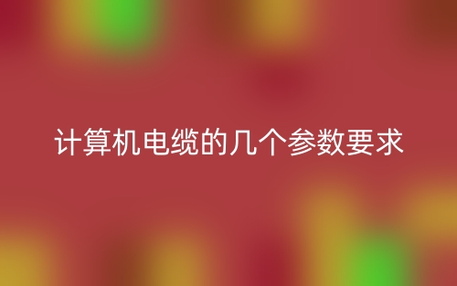 計(jì)算機(jī)電纜的幾個(gè)參數(shù)要求(圖1)