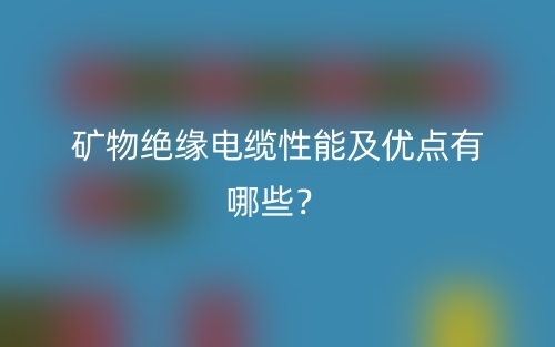 礦物絕緣電纜性能及優(yōu)點(diǎn)有哪些？(圖1)