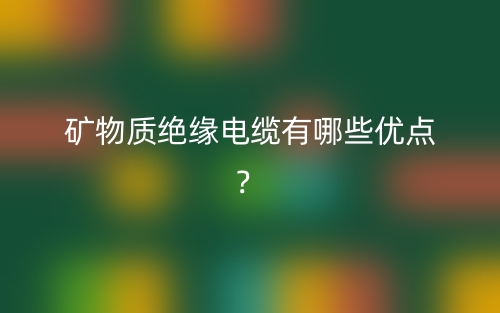 礦物質絕緣電纜有哪些優(yōu)點？(圖1)