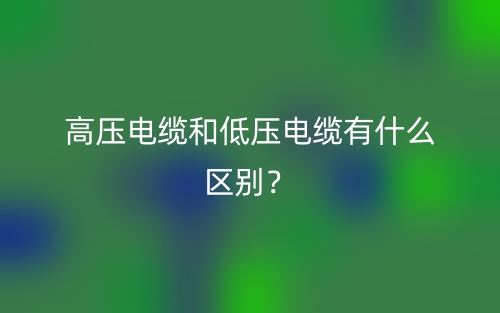 高壓電纜和低壓電纜有什么區(qū)別？(圖1)