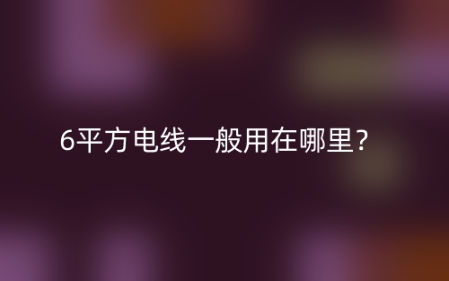 6平方電線一般用在哪里？(圖1)