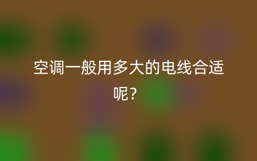 空調(diào)一般用多大的電線合適呢？(圖1)