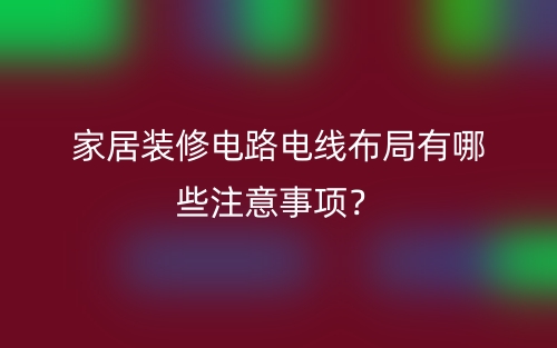 家居裝修電路電線布局有哪些注意事項？(圖1)