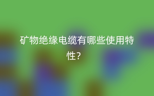 礦物絕緣電纜有哪些使用特性？(圖1)