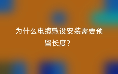 為什么電纜敷設(shè)安裝需要預(yù)留長度？(圖1)
