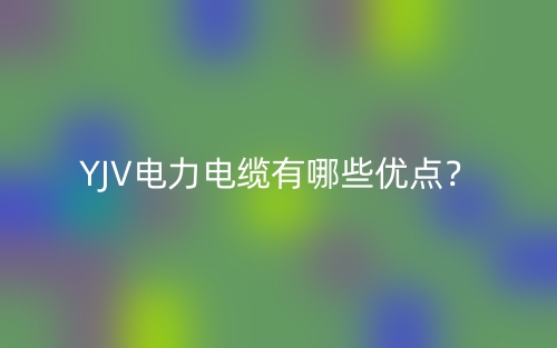 YJV電力電纜有哪些優(yōu)點？(圖1)
