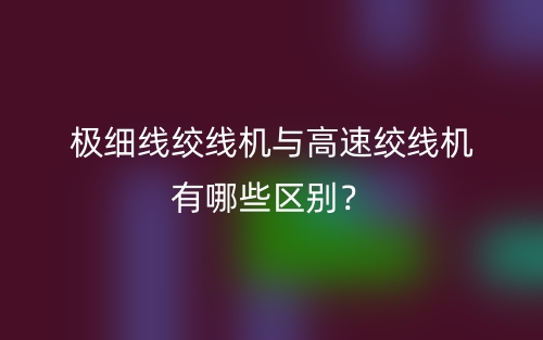 極細(xì)線絞線機(jī)與高速絞線機(jī)有哪些區(qū)別？(圖1)