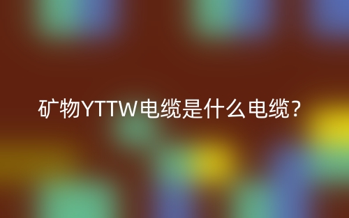 礦物YTTW電纜是什么電纜？(圖1)