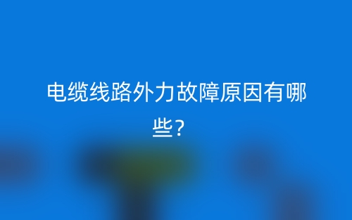 電纜線路外力故障原因有哪些？(圖1)