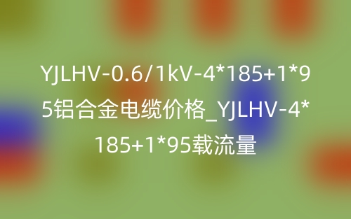YJLHV-0.6/1kV-4*185+1*95鋁合金電纜價(jià)格_YJLHV-4*185+1*95載流量(圖1)