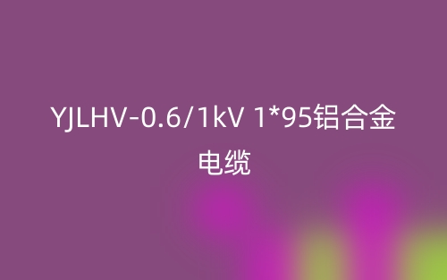 YJLHV-0.6/1kV 1*95鋁合金電纜價(jià)格_YJLHV-1*95載流量(圖1)