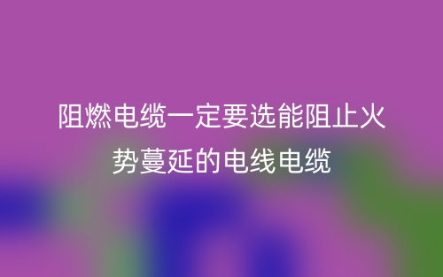 阻燃電纜一定要選能阻止火勢(shì)蔓延的電線電纜(圖1)