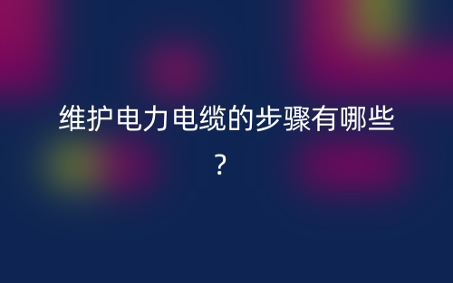 維護電力電纜的步驟有哪些？(圖1)