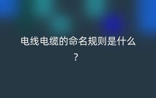 電線電纜的命名規(guī)則是什么？(圖1)