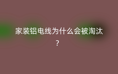 家裝鋁電線為什么會被淘汰？(圖1)