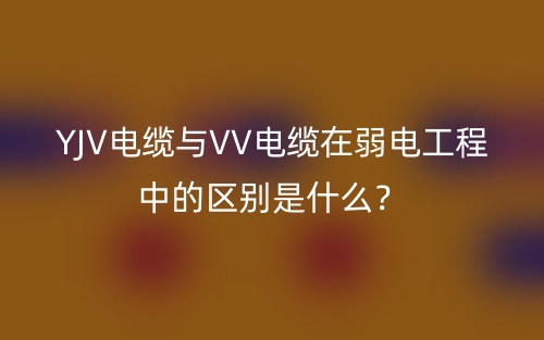 YJV電纜與VV電纜在弱電工程中的區(qū)別是什么？(圖1)