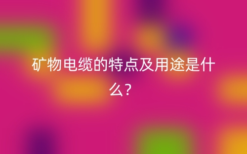 礦物電纜的特點(diǎn)及用途是什么？(圖1)
