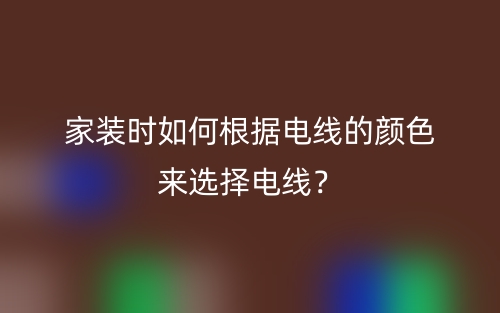 家裝時如何根據(jù)電線的顏色來選擇電線？(圖1)