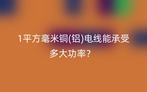 1平方毫米銅(鋁)電線能承受多大功率？(圖1)