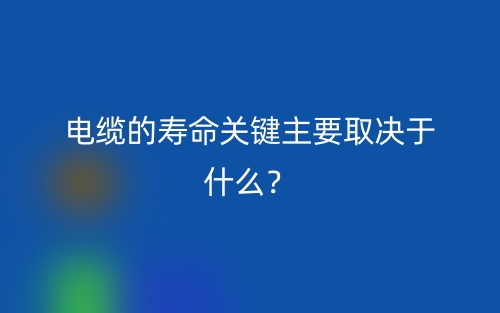 電纜的壽命關鍵主要取決于什么？(圖1)