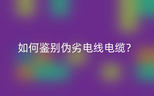 如何鑒別偽劣電線電纜？(圖1)
