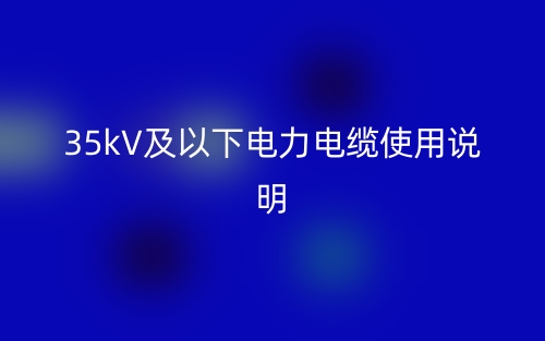 35kV及以下電力電纜使用說(shuō)明(圖1)