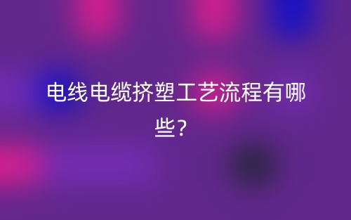 電線電纜擠塑工藝流程有哪些？(圖1)