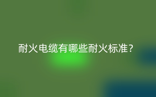 耐火電纜有哪些耐火標準？(圖1)