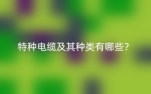 特種電纜及其種類有哪些？(圖1)