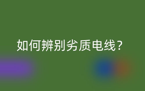 如何辨別劣質(zhì)電線？(圖1)