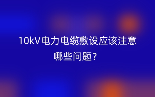 10kV電力電纜敷設(shè)應(yīng)該注意哪些問題？(圖1)