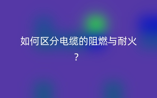 如何區(qū)分電纜的阻燃與耐火？(圖1)
