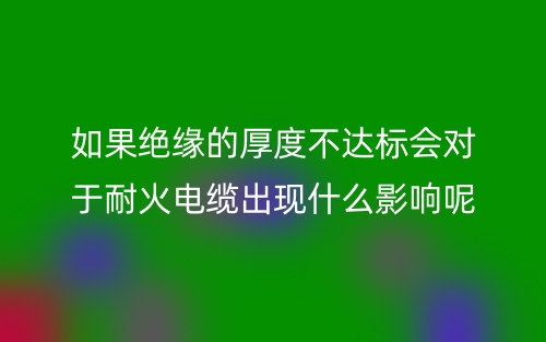 如果絕緣的厚度不達標(biāo)會對于耐火電纜有什么影響呢？(圖1)