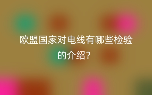 歐盟國家對電線有哪些檢驗的介紹？(圖1)