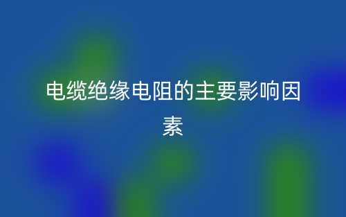 電纜絕緣電阻的主要影響因素有哪些？(圖1)
