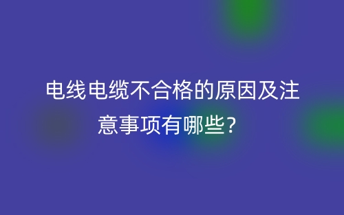 電線電纜不合格的原因及注意事項(xiàng)有哪些？(圖1)