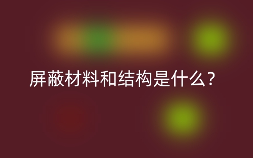 屏蔽材料和結(jié)構(gòu)是什么？(圖1)