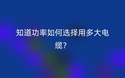 知道功率如何選擇用多大電纜？(圖1)