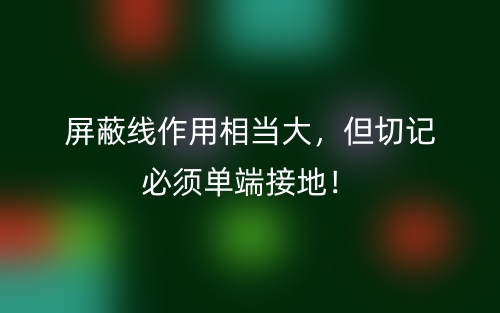 屏蔽線作用相當(dāng)大，但切記必須單端接地！(圖1)