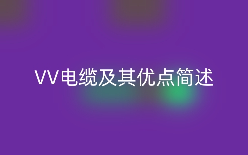 VV電纜及其優(yōu)點(diǎn)簡述(圖1)