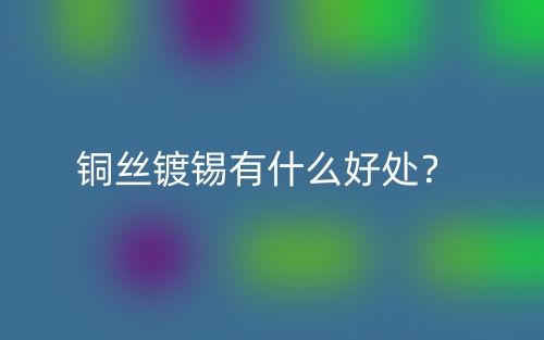 銅絲鍍錫有什么好處？(圖1)