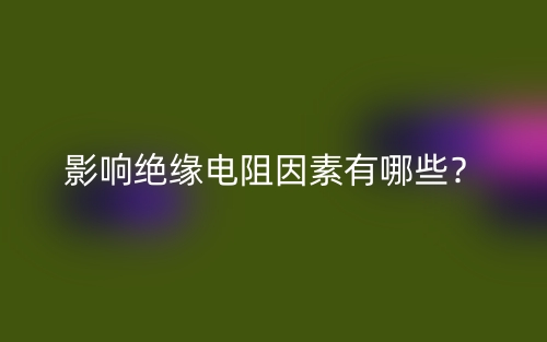 影響絕緣電阻因素有哪些？(圖1)
