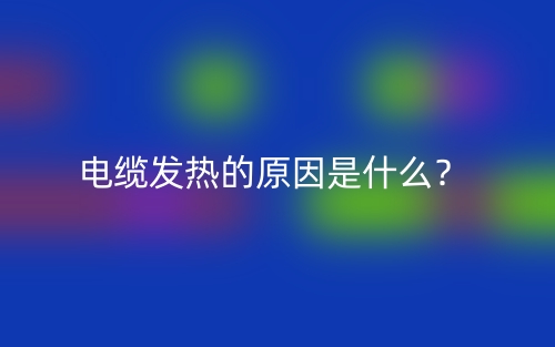 電纜發(fā)熱的原因是什么？(圖1)